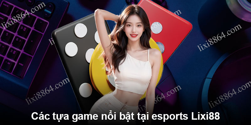 Các tựa game nổi bật tại esports Lixi88