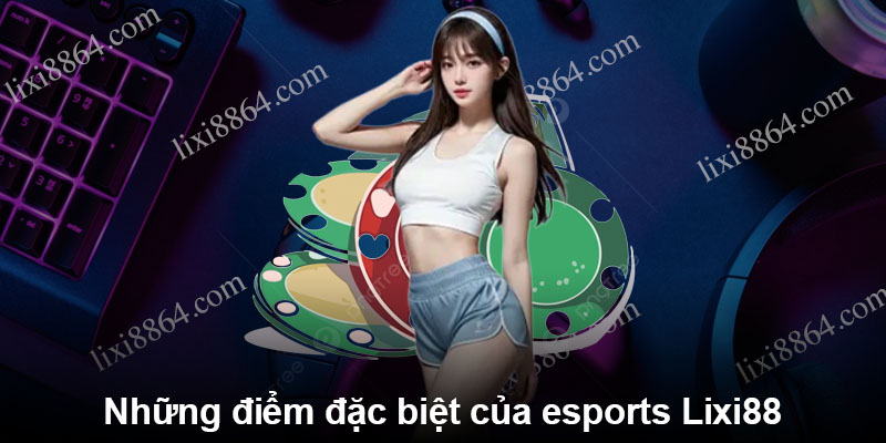 Những điểm đặc biệt của esports Lixi88 