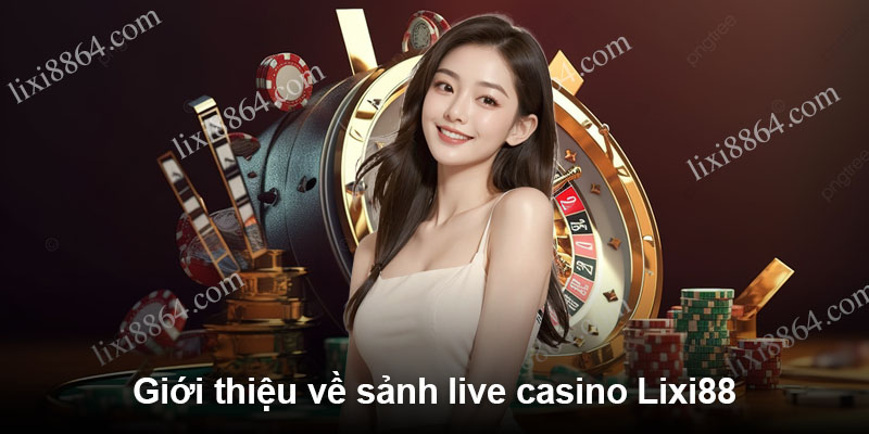 Giới thiệu về sảnh live casino Lixi88