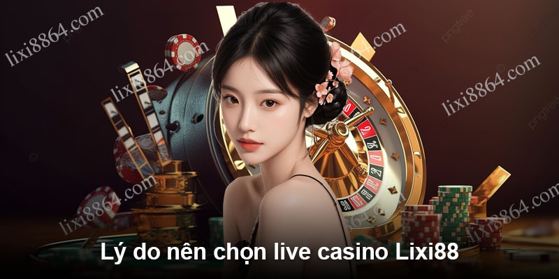 Lý do nên chọn live casino Lixi88