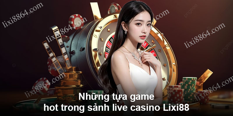 Những tựa game hot trong sảnh live casino Lixi88