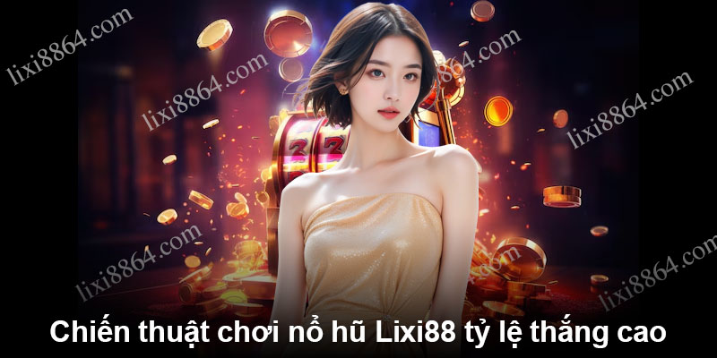 Chiến thuật chơi nổ hũ Lixi88 tỷ lệ thắng cao