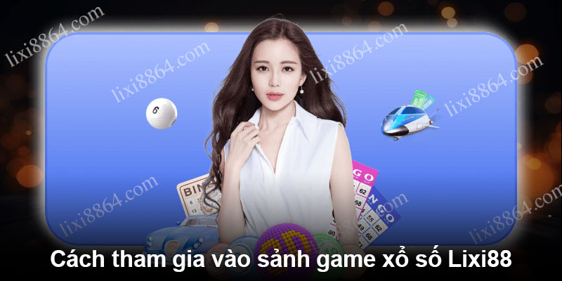 Cách tham gia vào sảnh game xổ số Lixi88