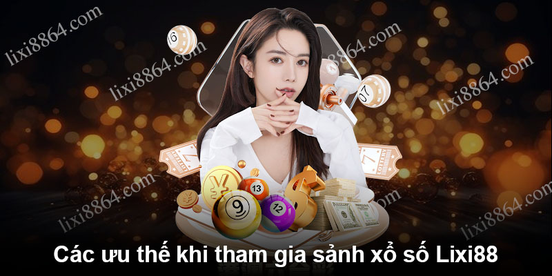 Các ưu thế khi tham gia sảnh xổ số Lixi88